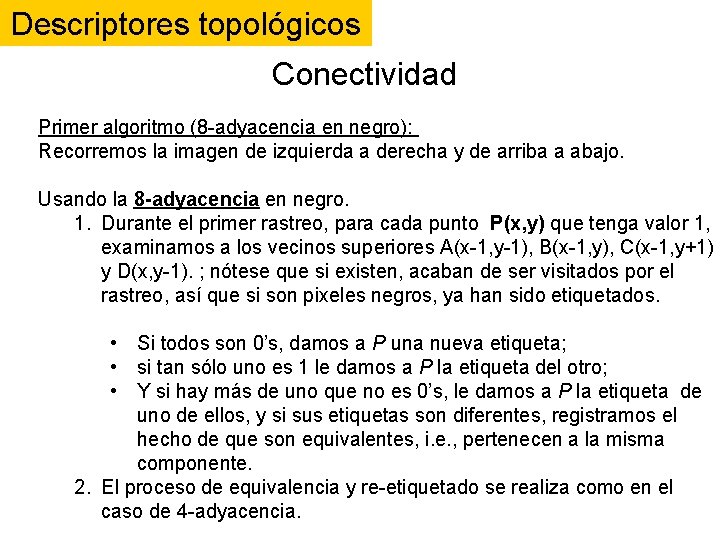Descriptores topológicos Conectividad Primer algoritmo (8 -adyacencia en negro): Recorremos la imagen de izquierda Descriptores topológicos Conectividad Primer algoritmo (8 -adyacencia en negro): Recorremos la imagen de izquierda