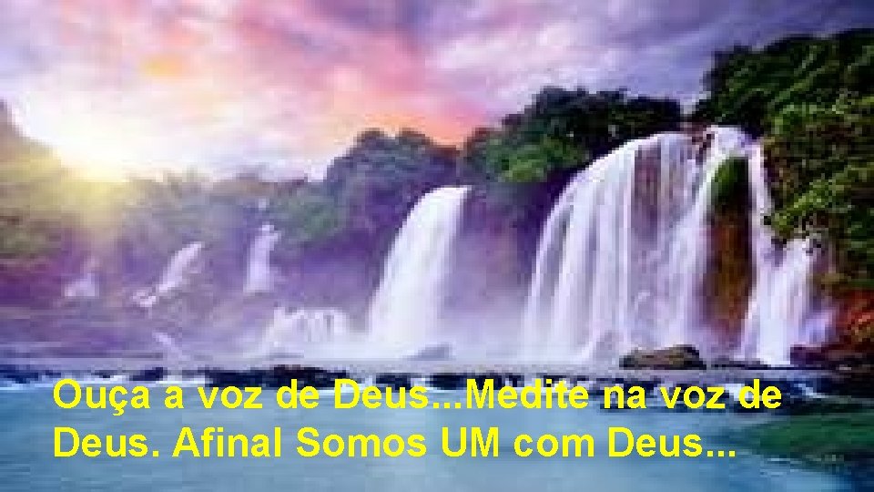 Ouça a voz de Deus. . . Medite na voz de Deus. Afinal Somos