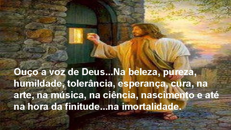 Ouço a voz de Deus. . . Na beleza, pureza, humildade, tolerância, esperança, cura,