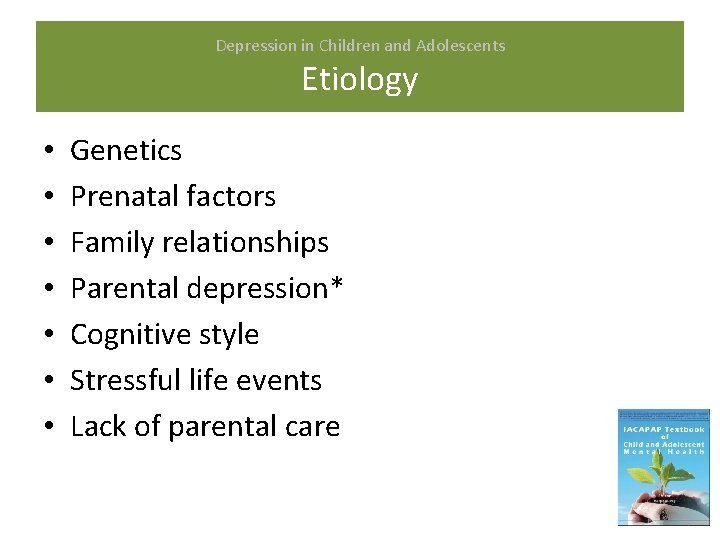 Depression in Children and Adolescents Etiology • • Genetics Prenatal factors Family relationships Parental