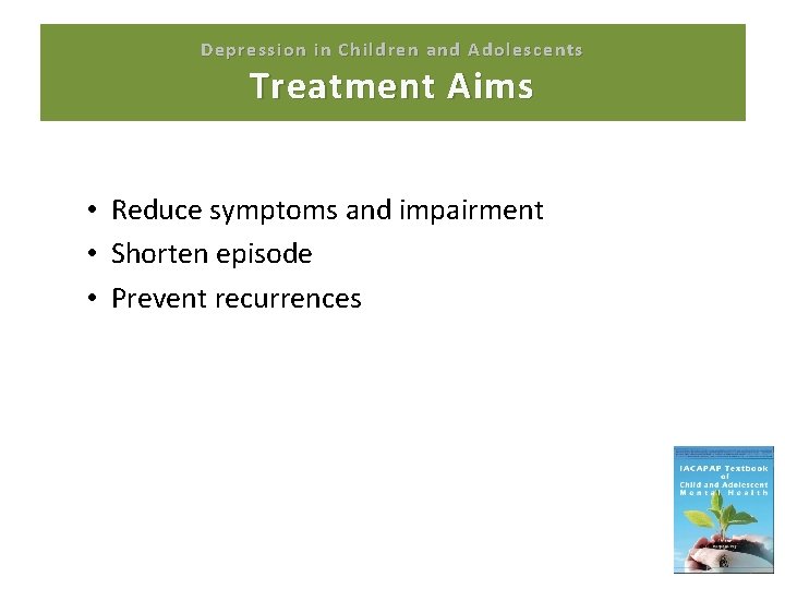 Depression in Children and Adolescents Treatment Aims • Reduce symptoms and impairment • Shorten