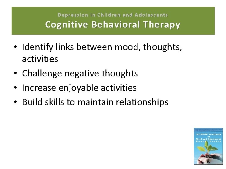 Depression in Children and Adolescents Cognitive Behavioral Therapy • Identify links between mood, thoughts,