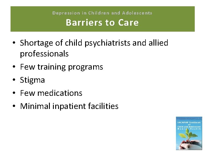 Depression in Children and Adolescents Barriers to Care • Shortage of child psychiatrists and