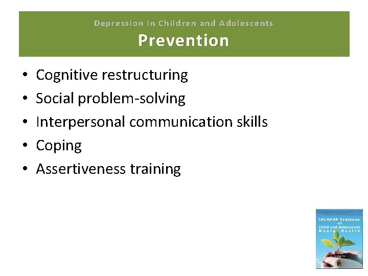 Depression in Children and Adolescents Prevention • • • Cognitive restructuring Social problem-solving Interpersonal