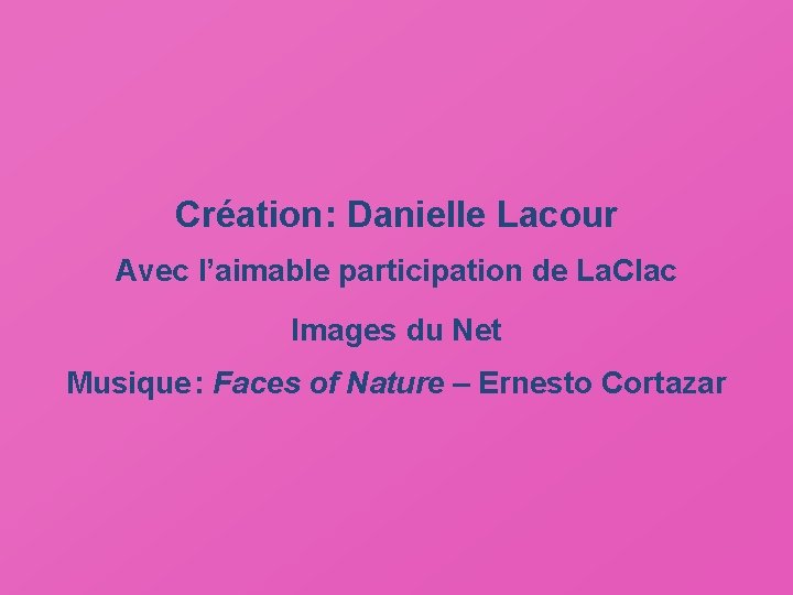 Création : Danielle Lacour Avec l’aimable participation de La. Clac Images du Net Musique