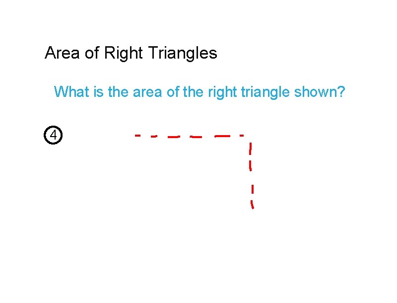 Area of Right Triangles What is the area of the right triangle shown? 4