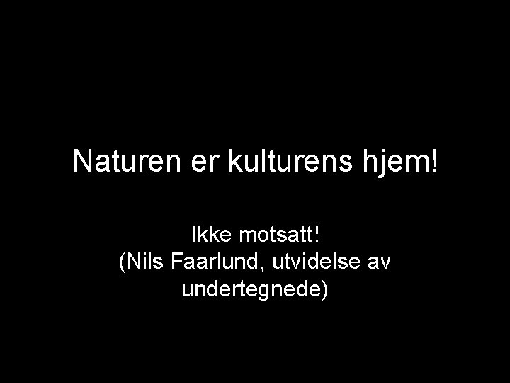 Naturen er kulturens hjem! Ikke motsatt! (Nils Faarlund, utvidelse av undertegnede) 