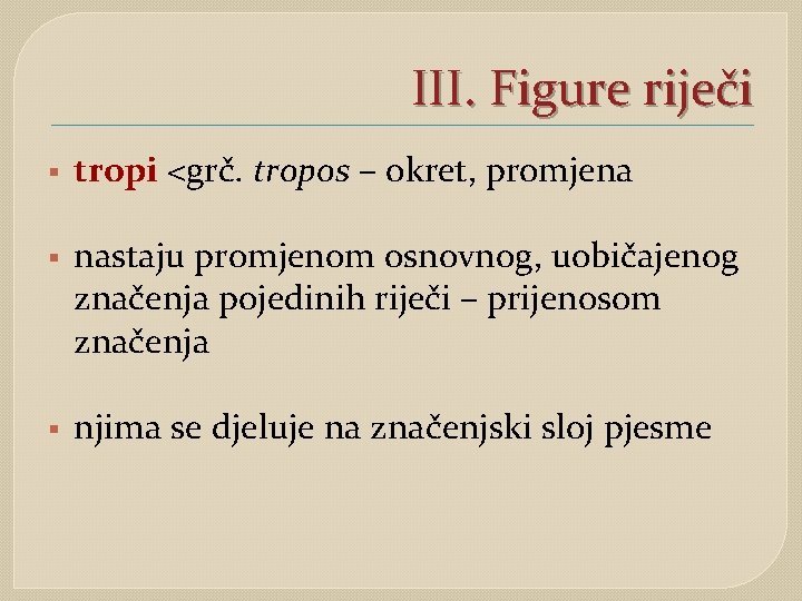 III. Figure riječi § tropi <grč. tropos – okret, promjena § nastaju promjenom osnovnog,