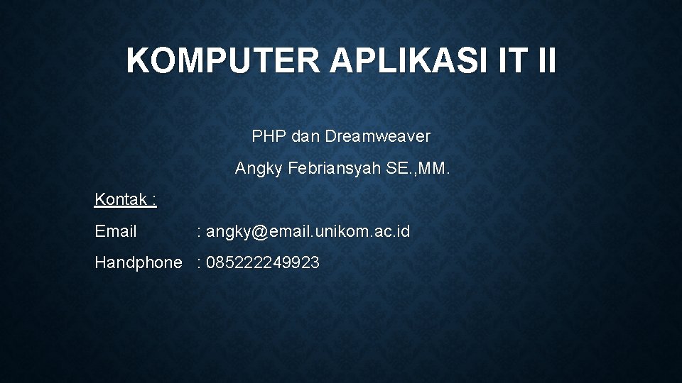 KOMPUTER APLIKASI IT II PHP dan Dreamweaver Angky Febriansyah SE. , MM. Kontak :