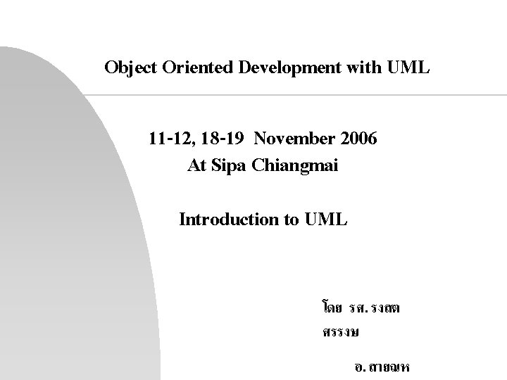 Object Oriented Development with UML 11 -12, 18 -19 November 2006 At Sipa Chiangmai