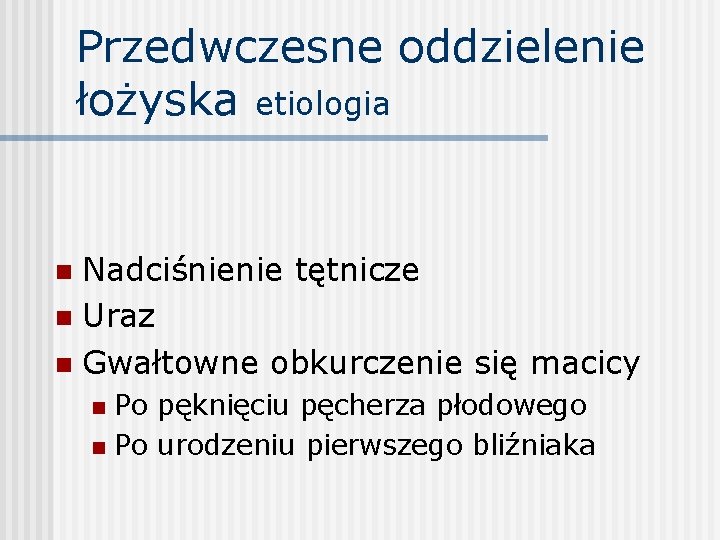 Przedwczesne oddzielenie łożyska etiologia Nadciśnienie tętnicze n Uraz n Gwałtowne obkurczenie się macicy n