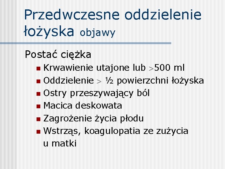 Przedwczesne oddzielenie łożyska objawy Postać ciężka Krwawienie utajone lub 500 ml n Oddzielenie ½