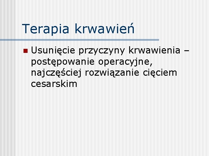 Terapia krwawień n Usunięcie przyczyny krwawienia – postępowanie operacyjne, najczęściej rozwiązanie cięciem cesarskim 