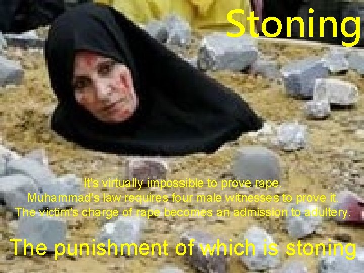 Stoning It's virtually impossible to prove rape. Muhammad's law requires four male witnesses to