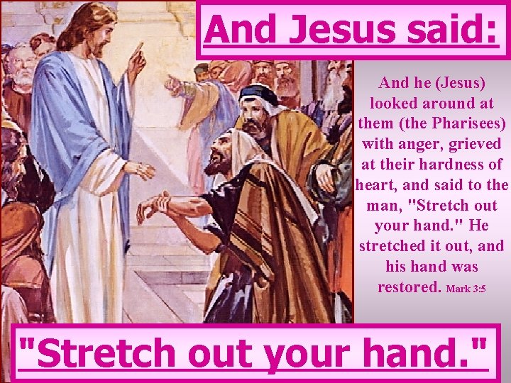 And Jesus said: And he (Jesus) looked around at them (the Pharisees) with anger,