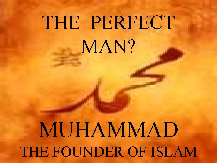 THE PERFECT MAN? MUHAMMAD THE FOUNDER OF ISLAM 