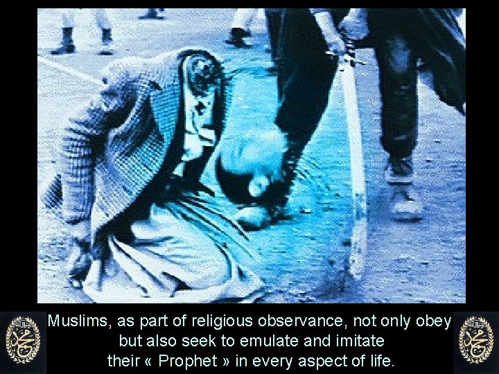 Muslims, as part of religious observance, not only obey, but also seek to emulate