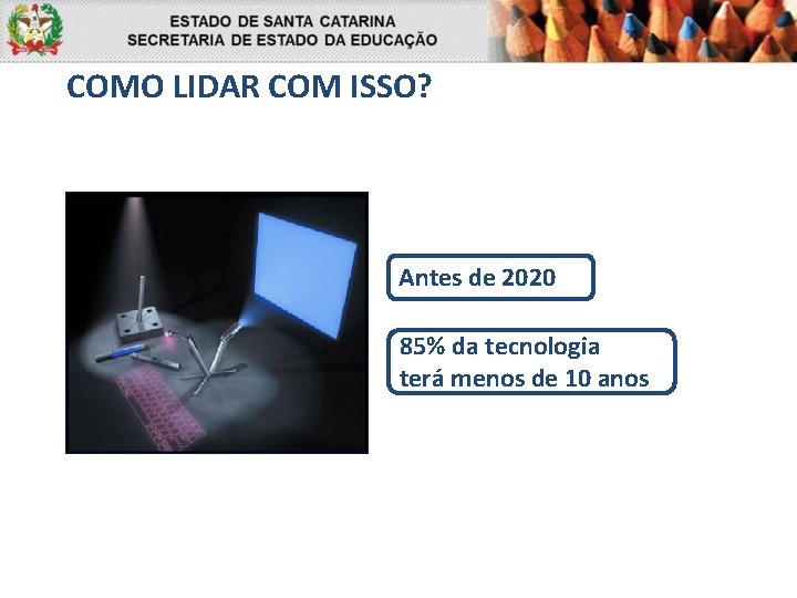 COMO LIDAR COM ISSO? Antes de 2020 85% da tecnologia terá menos de 10