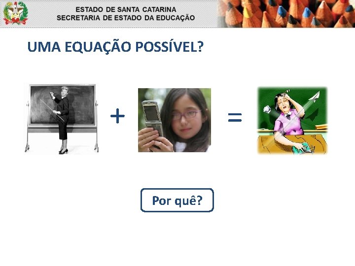 UMA EQUAÇÃO POSSÍVEL? + = Por quê? 