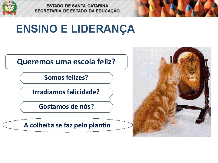 ENSINO E LIDERANÇA Queremos uma escola feliz? Somos felizes? Irradiamos felicidade? Gostamos de nós?