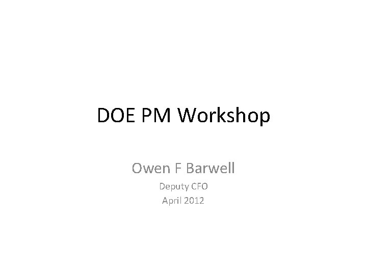 DOE PM Workshop Owen F Barwell Deputy CFO April 2012 
