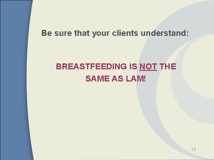 Be sure that your clients understand: BREASTFEEDING IS NOT THE SAME AS LAM! 13