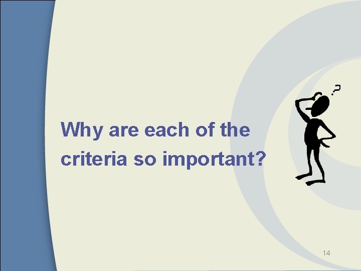 Why are each of the criteria so important? 14 