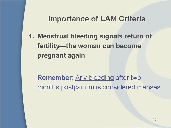 Importance of LAM Criteria 1. Menstrual bleeding signals return of fertility—the woman can become