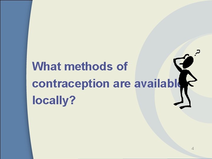 What methods of contraception are available locally? 4 