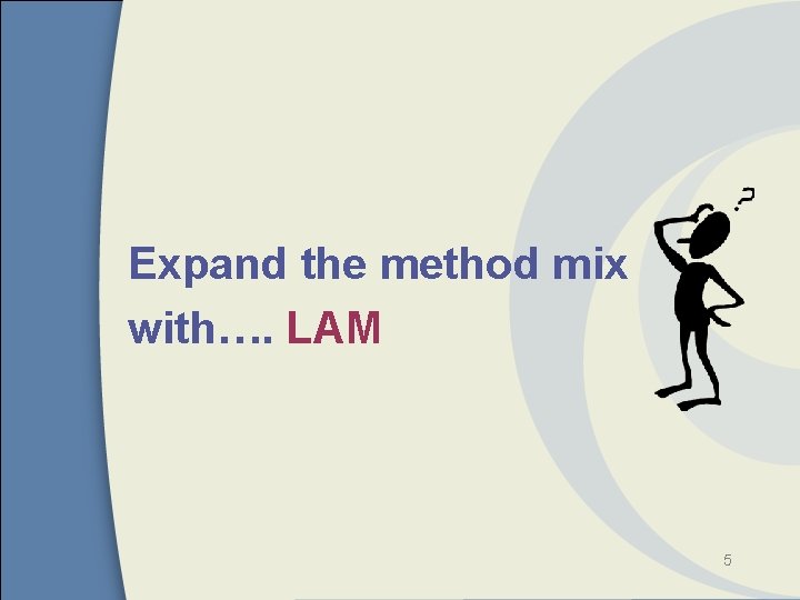 Expand the method mix with…. LAM 5 