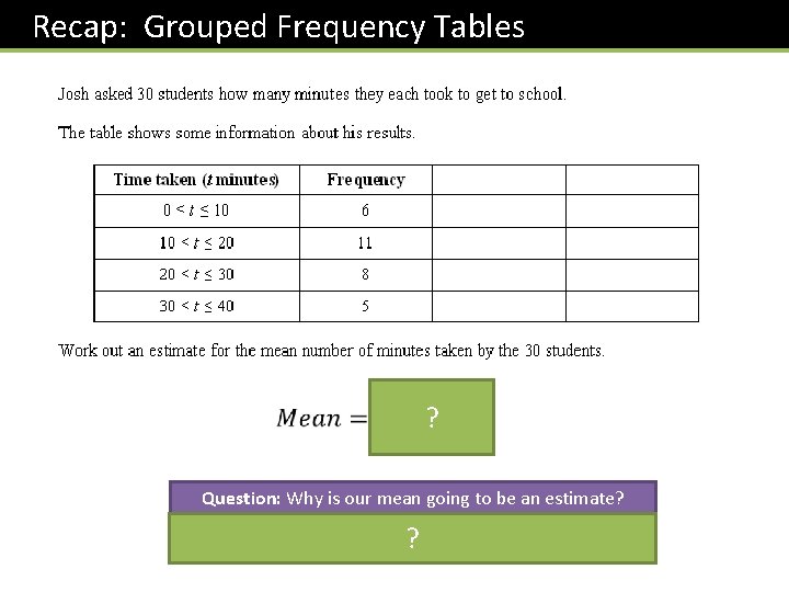  Recap: Grouped Frequency Tables ? Question: Why is our mean going to be