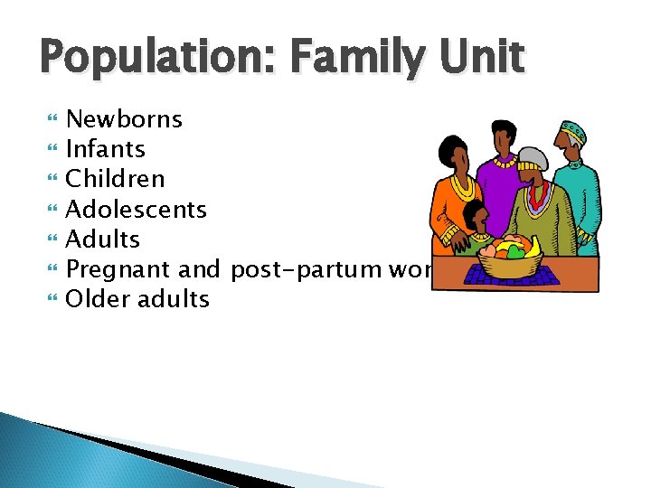 Population: Family Unit Newborns Infants Children Adolescents Adults Pregnant and post-partum women Older adults