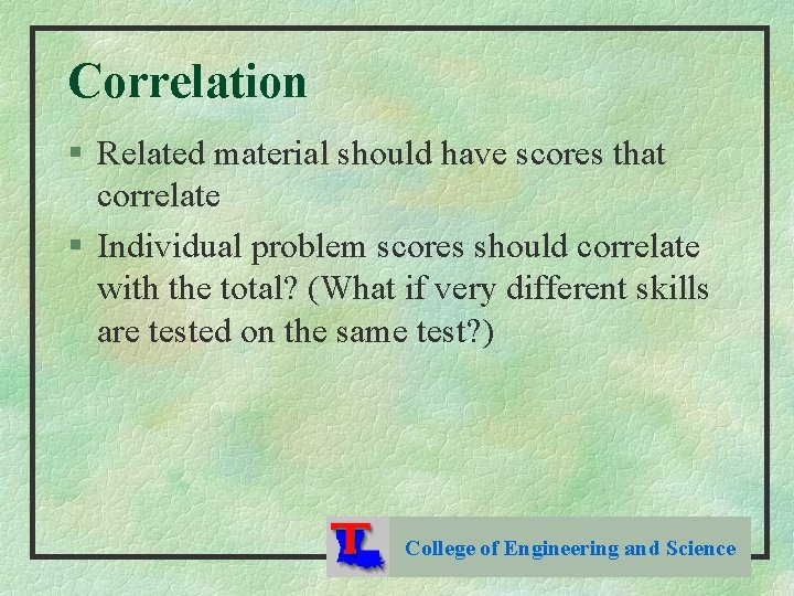 Correlation § Related material should have scores that correlate § Individual problem scores should