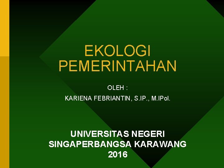 EKOLOGI PEMERINTAHAN OLEH : KARIENA FEBRIANTIN, S. IP. , M. IPol. UNIVERSITAS NEGERI SINGAPERBANGSA