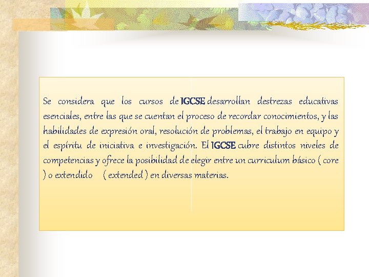 Se considera que los cursos de IGCSE desarrollan destrezas educativas esenciales, entre las que