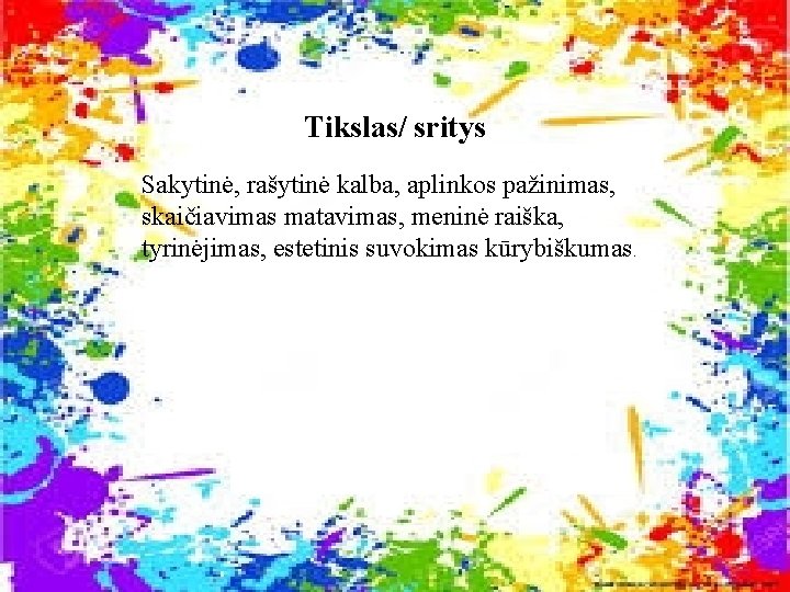 Tikslas/ sritys Sakytinė, rašytinė kalba, aplinkos pažinimas, skaičiavimas matavimas, meninė raiška, tyrinėjimas, estetinis suvokimas
