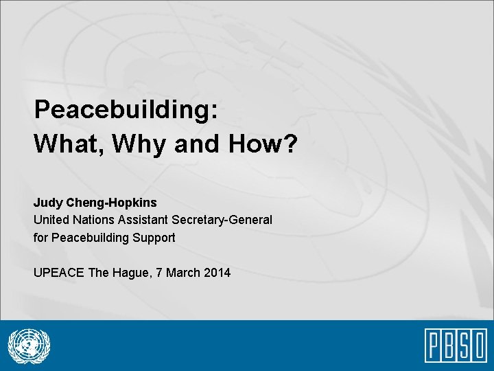 Peacebuilding: What, Why and How? Judy Cheng-Hopkins United Nations Assistant Secretary-General for Peacebuilding Support