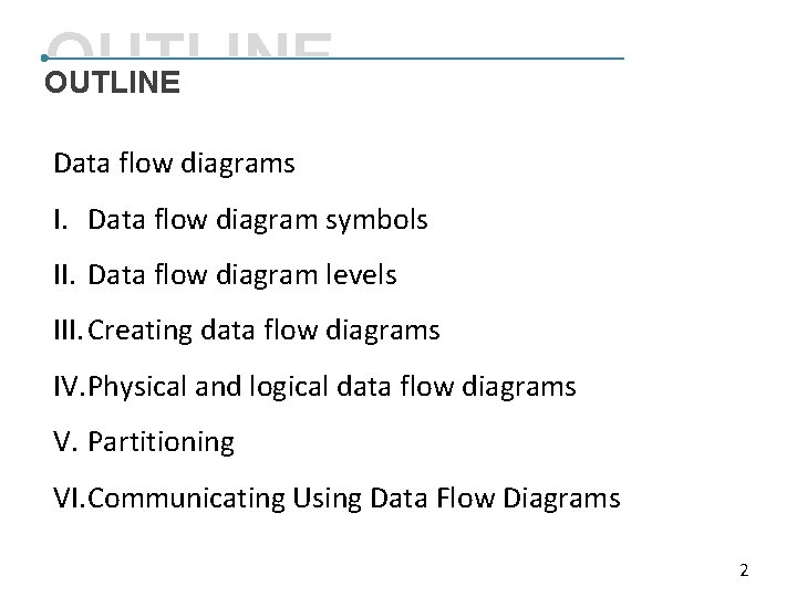 OUTLINE Data flow diagrams I. Data flow diagram symbols II. Data flow diagram levels OUTLINE Data flow diagrams I. Data flow diagram symbols II. Data flow diagram levels