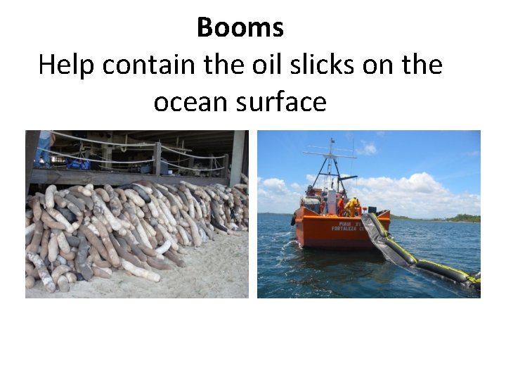 Booms Help contain the oil slicks on the ocean surface 