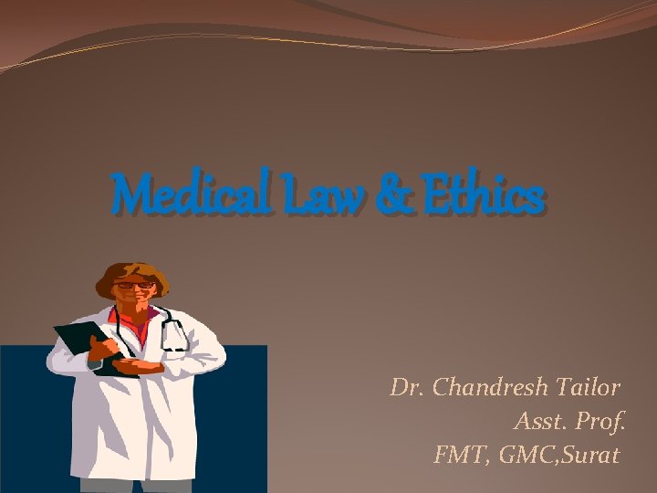 Medical Law & Ethics Dr. Chandresh Tailor Asst. Prof. FMT, GMC, Surat 