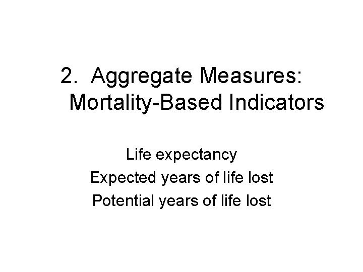 2. Aggregate Measures: Mortality-Based Indicators Life expectancy Expected years of life lost Potential years