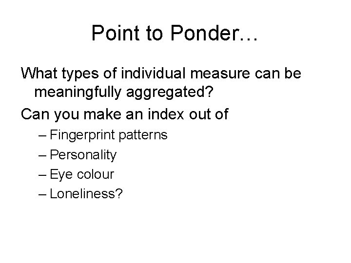 Point to Ponder… What types of individual measure can be meaningfully aggregated? Can you