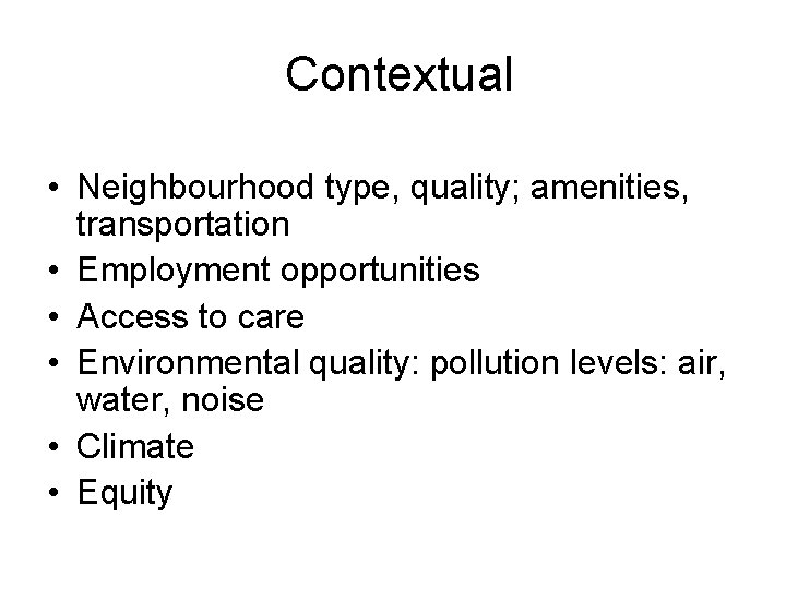  Contextual • Neighbourhood type, quality; amenities, transportation • Employment opportunities • Access to
