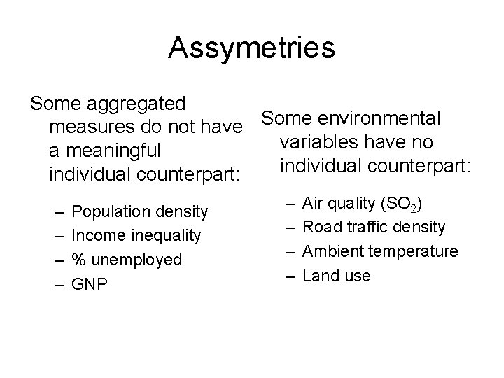 Assymetries Some aggregated measures do not have Some environmental variables have no a meaningful