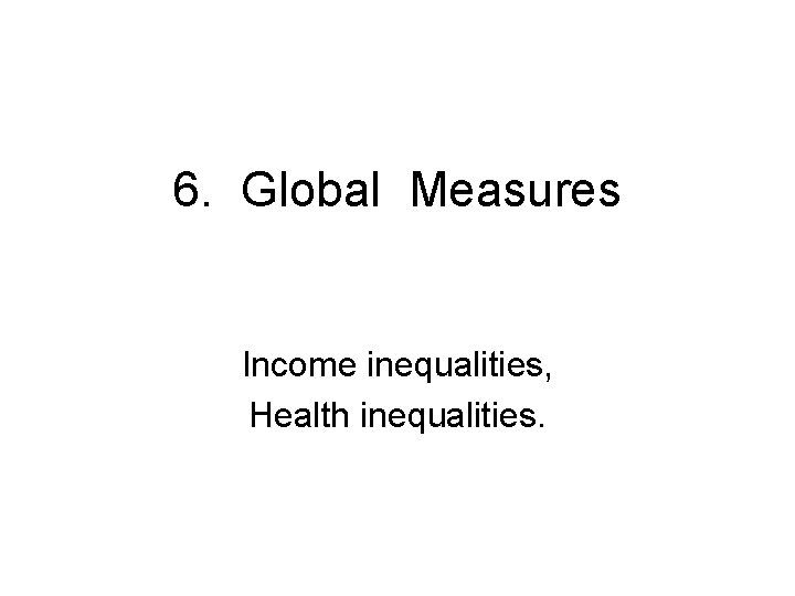 6. Global Measures Income inequalities, Health inequalities. 