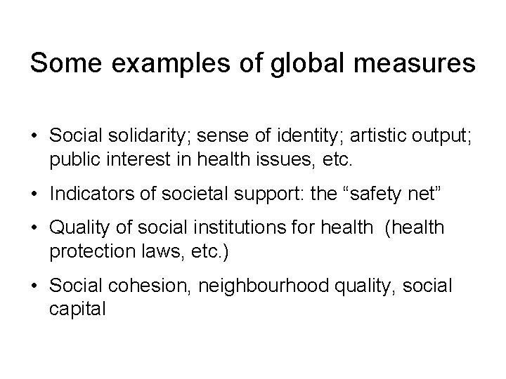 Some examples of global measures • Social solidarity; sense of identity; artistic output; public