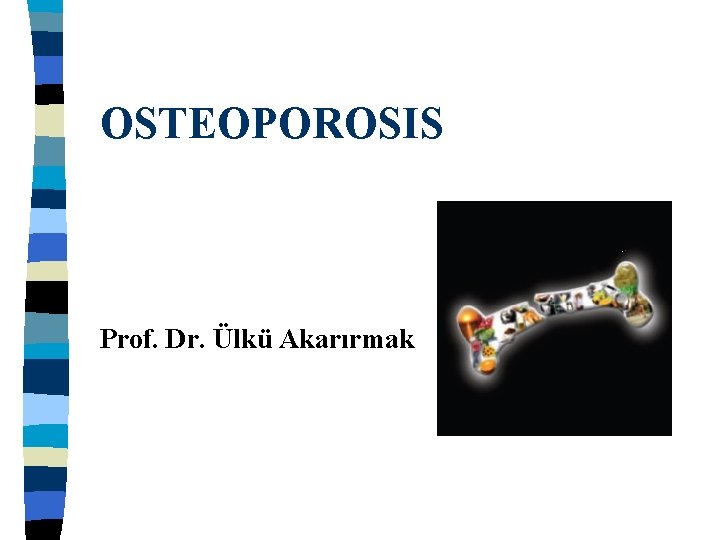 OSTEOPOROSIS Prof. Dr. Ülkü Akarırmak 