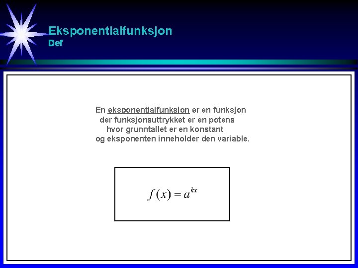 Eksponentialfunksjon Def En eksponentialfunksjon er en funksjon der funksjonsuttrykket er en potens hvor grunntallet Eksponentialfunksjon Def En eksponentialfunksjon er en funksjon der funksjonsuttrykket er en potens hvor grunntallet