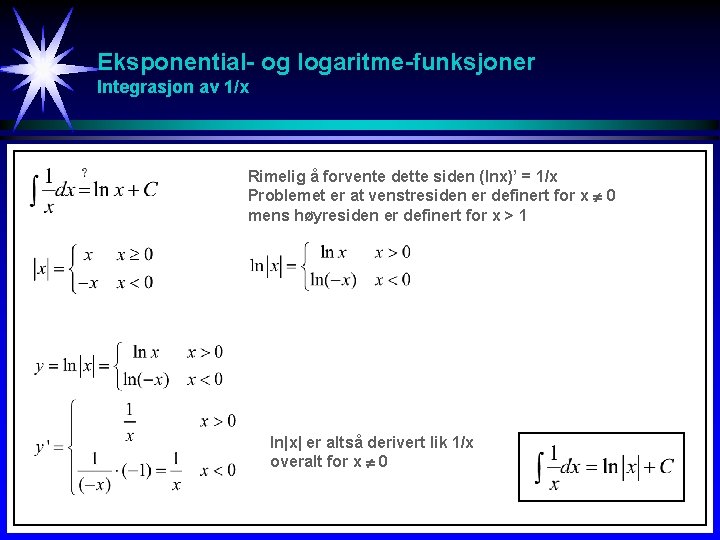 Eksponential- og logaritme-funksjoner Integrasjon av 1/x Rimelig å forvente dette siden (lnx)’ = 1/x Eksponential- og logaritme-funksjoner Integrasjon av 1/x Rimelig å forvente dette siden (lnx)’ = 1/x