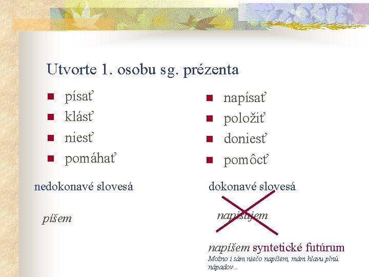 Utvorte 1. osobu sg. prézenta n n písať klásť niesť pomáhať nedokonavé slovesá píšem